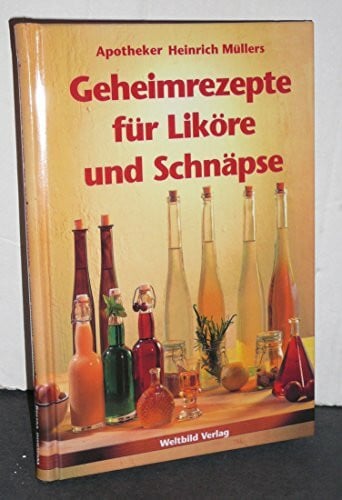 Apotheker Heinrich Müllers Geheimrezepte für Liköre und Schnäpse