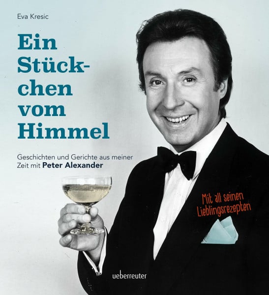 Ein Stückchen vom Himmel: Geschichten und Gerichte aus meiner Zeit mit Peter Alexander