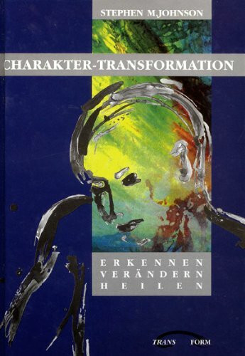 Charakter-Transformation. Erkennen - Verändern - Heilen