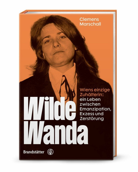 Wilde Wanda – Wiens einzige Zuhälterin: Biografie einer Rebellin zwischen Emanzipation, Exzess & Unterwelt-Legende: Wiens einzige Zuhälterin: ein Leben zwischen Emanzipation, Exzess und Zerstörung