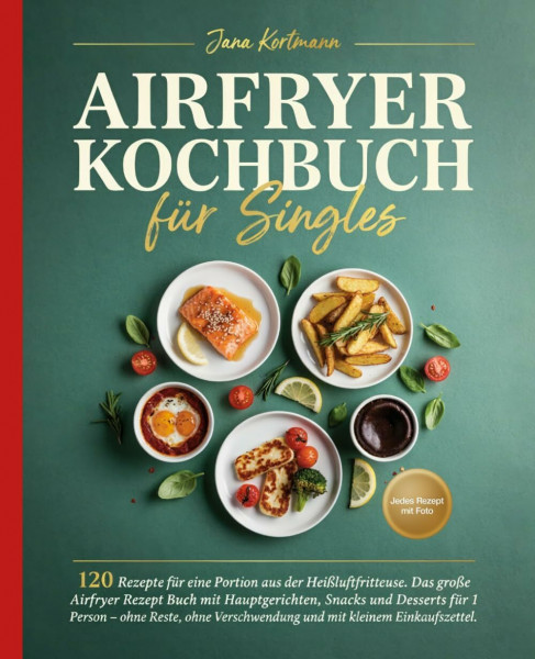Airfryer Kochbuch für Singles: 120 Rezepte für eine Portion aus der Heißluftfritteuse. Das große Airfryer Rezept Buch mit Hauptgerichten, Snacks und ... Verschwendung und mit kleinem Einkaufszettel.
