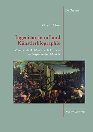 Ingenieursberuf und Künstlerbiographie: Zum Berufsbild frühneuzeitlicher Proti am Beispiel Andrea Moronis (Ars et Scientia, 23)