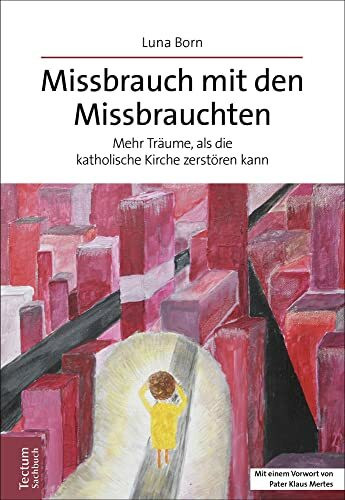 Missbrauch mit den Missbrauchten: Mehr Träume, als die katholische Kirche zerstören kann (Tectum – Sachbuch)