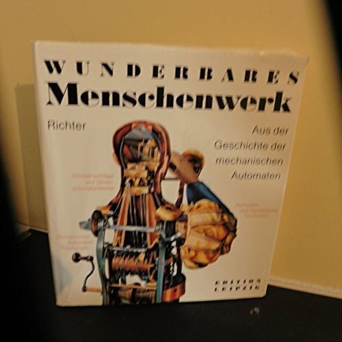 Wunderbares Menschenwerk. Aus der Geschichte der mechanischen Automaten