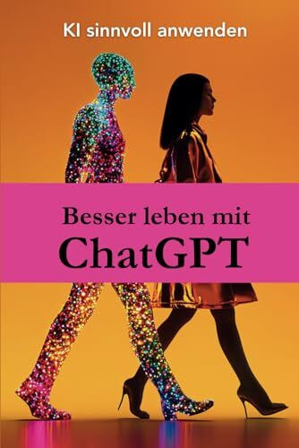 Besser leben mit ChatGPT: KI sinnvoll anwenden: – Ein Buch voller Prompts und Praxisideen, um mit KI deinen Alltag zu vereinfachen, dein Denken zu ... wie beruflich zu wachsen (Besser mit ChatGPT)