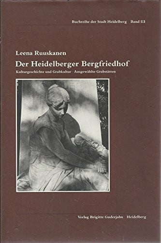 Der Heidelberger Bergfriedhof: Kulturgeschichte und Grabkultur. Ausgewählte Grabstätten (Buchreihe der Stadt Heidelberg)