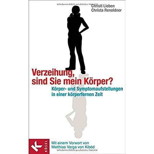 Verzeihung, sind Sie mein Körper?: Körper- und Symptomaufstellungen in einer körperfernen Zeit. - Mit einem Vorwort von Matthias Varga von Kibéd