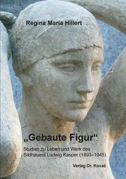 „Gebaute Figur“ – Studien zu Leben und Werk des Bildhauers Ludwig Kasper (1893–1945) (Schriften zur Kunstgeschichte)