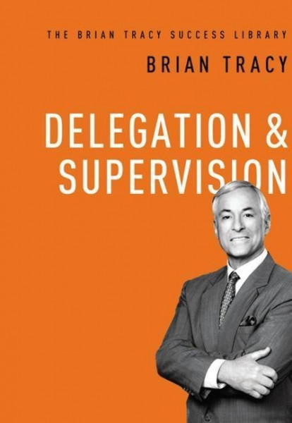 Delegation and Supervision (the Brian Tracy Success Library)