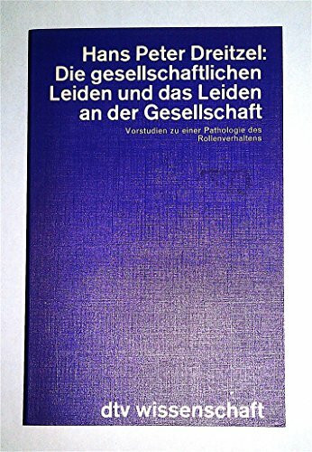 Die gesellschaftlichen Leiden und das Leiden an der Gesell-s chaft: Vorstudie zu einer Pathologie des Rollenverhaltens (dtv - Wissenschaftliche Reihe)