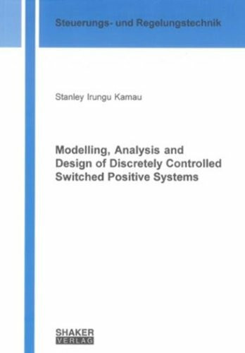 Modelling, Analysis and Design of Discretely Controlled Switched Positive Systems (Berichte aus der Steuerungs- und Regelungstechnik)