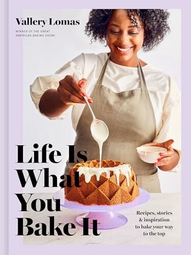 Life Is What You Bake It: Recipes, Stories, and Inspiration to Bake Your Way to the Top: A Baking Book Life Is What You Bake It: Recipes, Stories, and Inspiration to Bake Your Way to the Top: A Baking Book