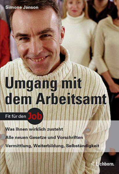 Umgang mit dem Arbeitsamt: Was Ihnen wirklich zusteht - Alle neuen Gesetze und Vorschriften - Vermittlung, Weiterbildung, Selbständigkeit