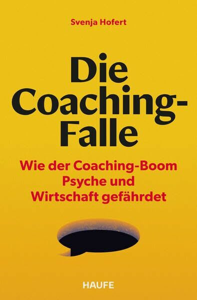 Die Coaching-Falle: Wie der Coaching-Boom Psyche und Wirtschaft gefährdet: Woran Coaching oft scheitert und was sich ändern muss – mit Tools, Fragebögen und Checklisten