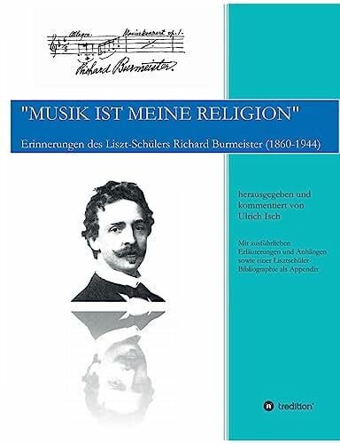 "Musik ist meine Religion": Erinnerungen des Liszt-Schülers Richard Burmeister (1860-1944)