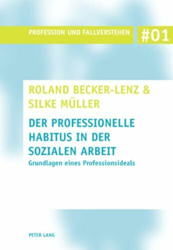 Der professionelle Habitus in der Sozialen Arbeit: Grundlagen eines Professionsideals (Profession und Fallverstehen, Band 1)