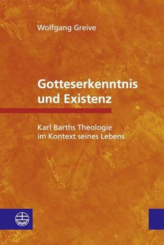 Gotteserkenntnis und Existenz: Karl Barths Theologie im Kontext seines Lebens