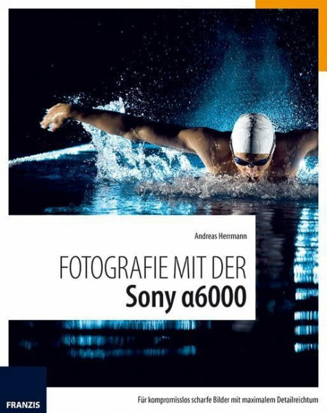 Fotografie mit der Sony Alpha 6000: Für kompromisslos scharfe Bilder mit maximalem Detailreichtum