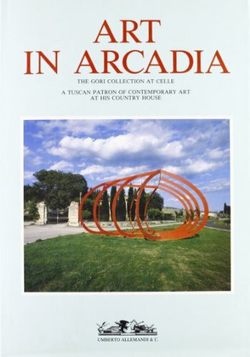 Art in Arcadia: The Gori Collection, Celle : A Tuscan Patron of Contemporary Art at His Country House (Archivi Di Arte Contemporanea)