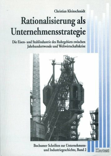 Rationalisierung als Unternehmensstrategie: Die Eisen- und Stahlindustrie des Ruhrgebiets zwischen Jahrhundertwende und Weltwirtschaftskrise