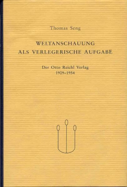 Weltanschauung als verlegerische Aufgabe: Der Otto Reichl Verlag 1909-1954