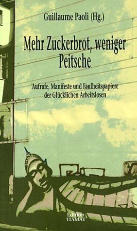 Mehr Zuckerbrot, weniger Peitsche: Aufrufe, Manifeste und Faulheitspapiere der Glücklichen Arbeitslosen