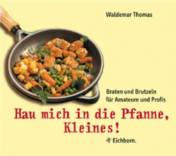 Hau mich in die Pfanne, Kleines: Braten und Brutzeln für Amateure und Profis