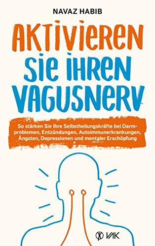 Aktivieren Sie Ihren Vagusnerv: So stärken Sie Ihren SELBSTHEILUNGSNERV bei Darmproblemen, Entzündungen, Autoimmunerkrankungen, Ängsten, Depressionen ... Depressionen und mentaler Erschöpfung