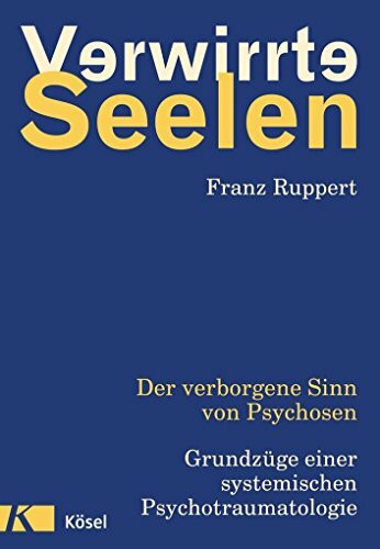 Verwirrte Seelen: Der verborgene Sinn von Psychosen. Grundzüge einer systemischen Psychotraumatologie