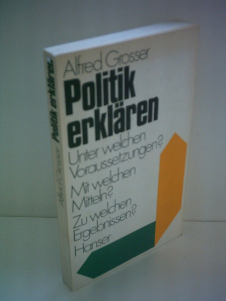 Politik erklären: Unter welchen Voraussetzungen? Mit welchen Mitteln? Zu welchen Ergebnissen?