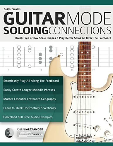 Guitar Scales: Guitar Mode Soloing Connections: Break Free of Box Scale Shapes & Play Better Solos All Over The Fretboard (Learn Guitar Theory and Technique)