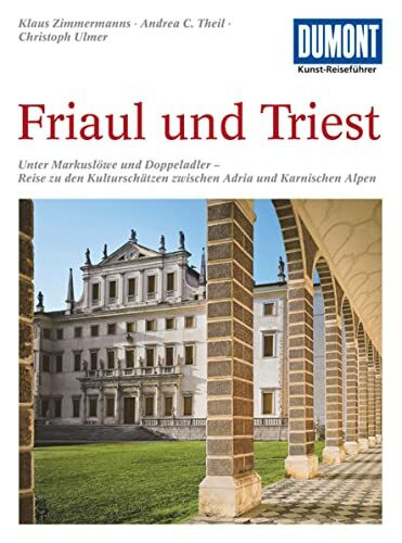 DuMont Kunst-Reiseführer Friaul und Triest: Unter Markuslöwe und Doppeladler - Reise zu den Kulturschätzen zwischen Adria und Karnischen Alpen