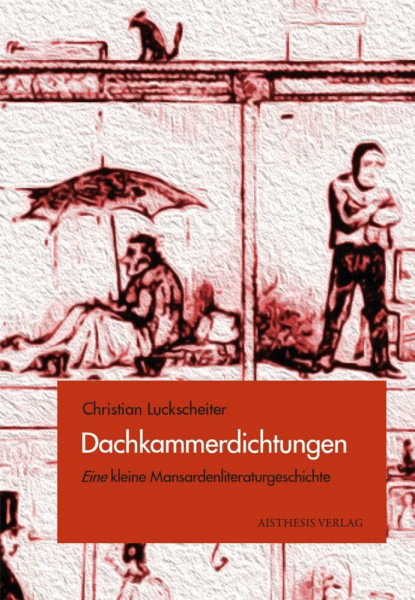 Dachkammerdichtungen: Eine kleine Mansardenliteraturgeschichte