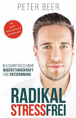 Radikal STRESSFREI: 6 Schritte zu mehr Widerstandskraft und Entspannung