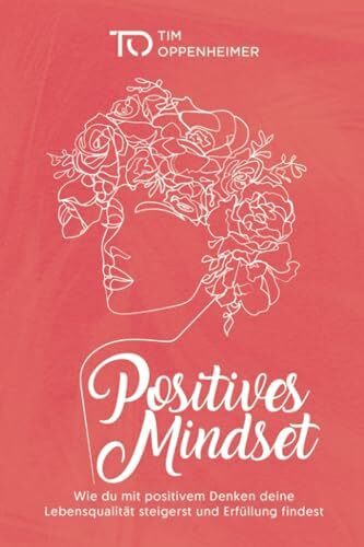 Positives Mindset: Wie du mit positivem Denken deine Lebensqualität steigerst und Erfüllung findest