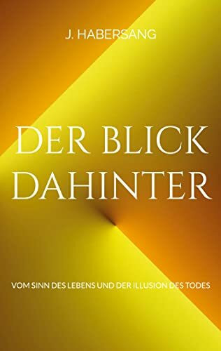 Der Blick dahinter: Vom Sinn des Lebens und der Illusion des Todes
