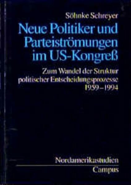 Neue Politiker und Parteiströmungen im US-Kongress: Zum Wandel der Struktur politischer Entscheidungsprozesse 1959-1994 (Nordamerikastudien)