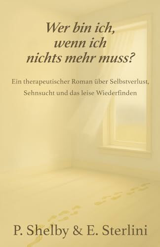 Wer bin ich, wenn ich nichts mehr muss?: Ein therapeutischer Roman über Selbstverlust, Sehnsucht und das leise Wiederfinden