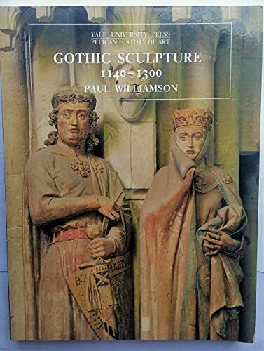 Gothic Sculpture 1140-1300 (Yale University Press Pelican History of Art)