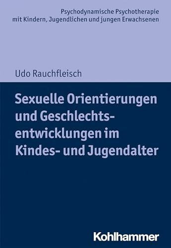 Sexuelle Orientierungen und Geschlechtsentwicklungen im Kindes- und Jugendalter (Psychodynamische Psychotherapie mit Kindern, Jugendlichen und jungen ... Praxis und Anwendungen im 21. Jahrhundert)