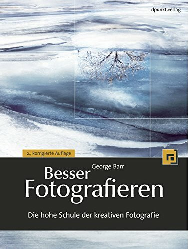 Besser Fotografieren: Die hohe Schule der kreativen Fotografie