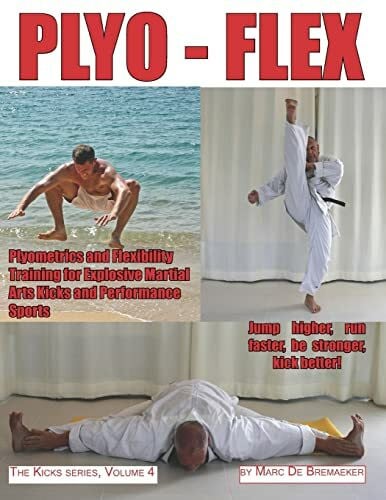 PLYO-FLEX: Plyometrics and Flexibility Training for Explosive Martial Arts Kicks and Performance Sports (The 'Kicks' series, Band 4)