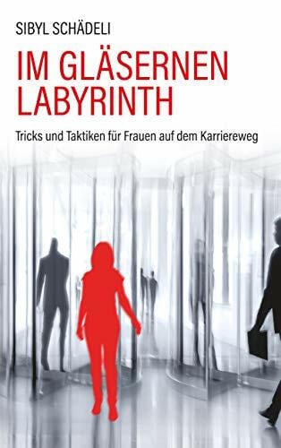 Im gläsernen Labyrinth: Tricks und Taktiken für Frauen auf dem Karriereweg