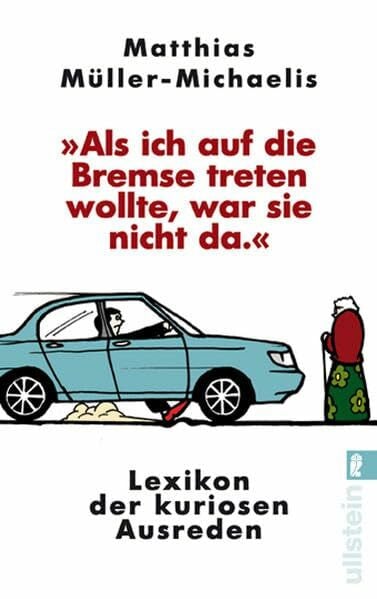 "Als ich auf die Bremse treten wollte, war sie nicht da": Lexikon der kuriosen Ausreden (Ullstein Sachbuch)