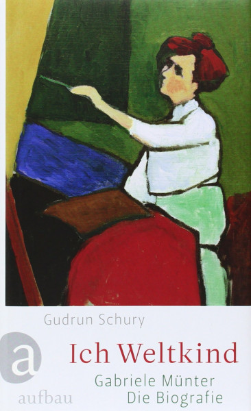 Ich Weltkind: Gabriele Münter. Die Biographie