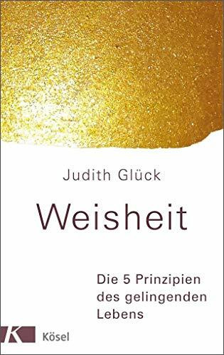 Weisheit -: Die 5 Prinzipien des gelingenden Lebens