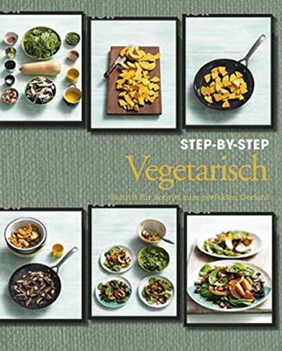 Vegetarian Step-by-Step: Schritt für Schritt zum perfekten Genuss: Schritt für Schritt zum perfekten Gericht