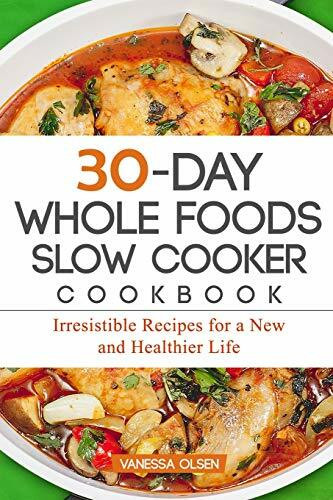 30-Day Whole Foods Slow Cooker Cookbook: Irresistible Recipes for a New and Healthier Life