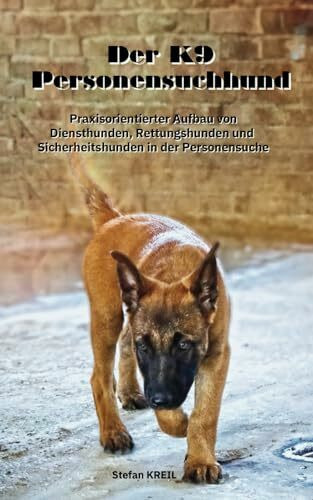 Der Personensuchhund: Praxisorientierter Aufbau von Rettungshunden, Diensthunden und Sicherheitshunden in der Personensuche