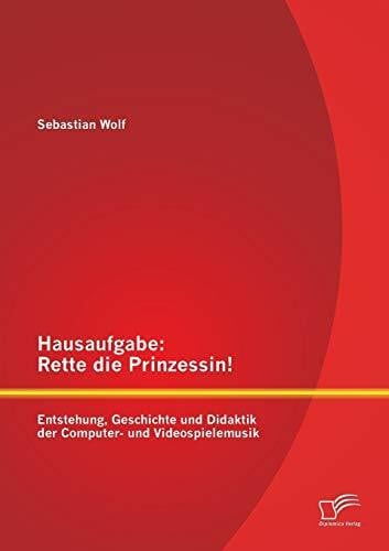 Hausaufgabe: Rette die Prinzessin! Entstehung, Geschichte und Didaktik der Computer- und Videospielemusik